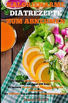 Kalorienarme Diätrezepte zum Abnehmen Die besten Diätrezepte zum Abnehmen mit maximal 200 kcal 65 leckere Fleisch, Fisch oder vegetarische Diätrezepte So verlieren Sie genüsslich überschüssige Kilos