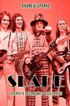 Slade: Complete recordings illustrated (Essential Discographies, Band 169)
