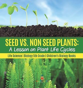 Seed vs. Non Seed Plants A Lesson on Plant Life Cycles | Life Science | Biology 5th Grade | Children's Biology Books