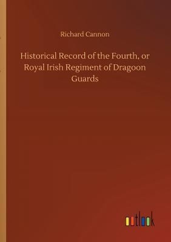 Historical Record of the Fourth, or Royal Irish Regiment of Dragoon Guards