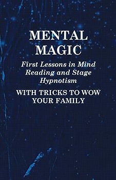 Mental Magic - First Lessons in Mind Reading and Stage Hypnotism - With Tricks to Wow Your Family