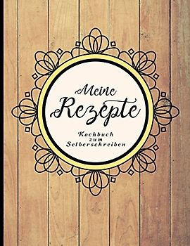 Meine Rezepte: Kochbuch zum Selberschreiben (Kulinarische Geschenkideen, Band 1)