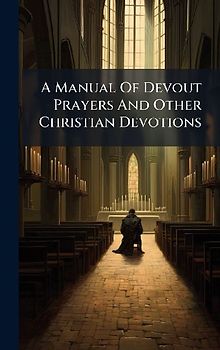 A Manual Of Devout Prayers And Other Christian Devotions