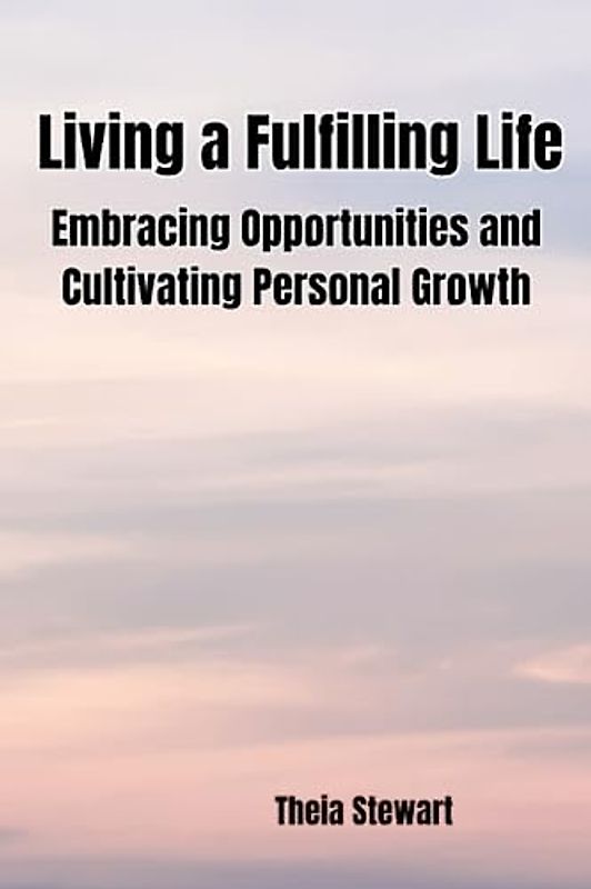 Living a Fulfilling Life: Embracing Opportunities and Cultivating Personal Growth