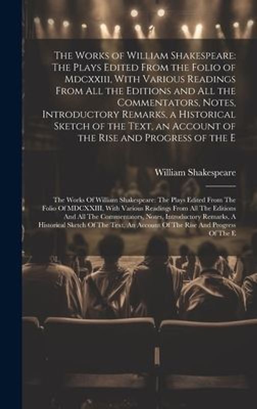 The Works of William Shakespeare: The Plays Edited From the Folio of Mdcxxiii, With Various Readings From All the Editions and All the Commentators, N