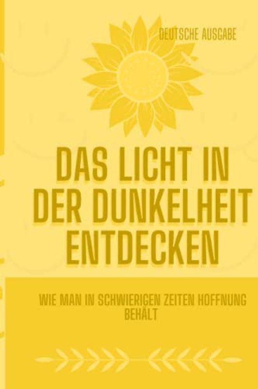 DAS LICHT IN DER DUNKELHEIT ENTDECKEN, Wie man in schwierigen Zeiten Hoffnung behält (Deutsche Ausgabe)