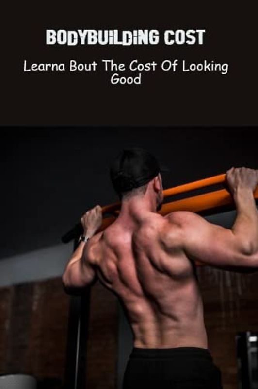 Bodybuilding Cost: Learna Bout The Cost Of Looking Good