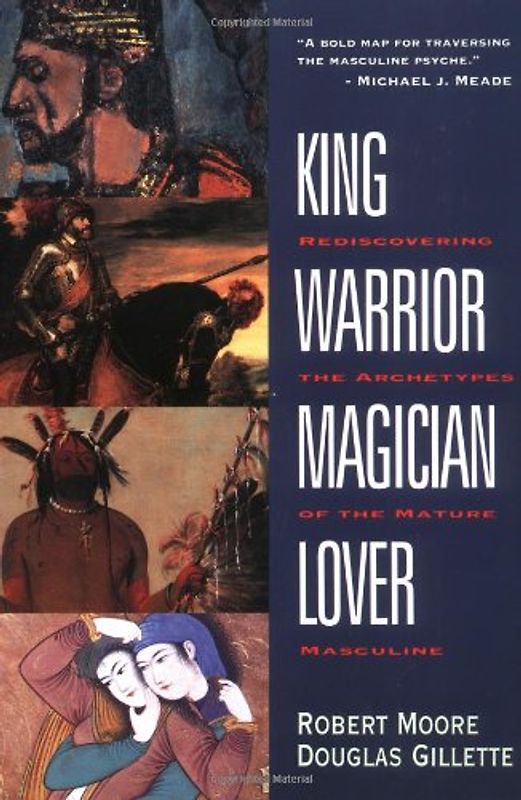 King, Warrior, Magician, Lover: Rediscovering the Archetypes of the Mature Masculine - Robert Moore