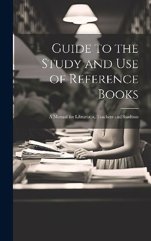 Guide to the Study and Use of Reference Books: A Manual for Librarians, Teachers and Students