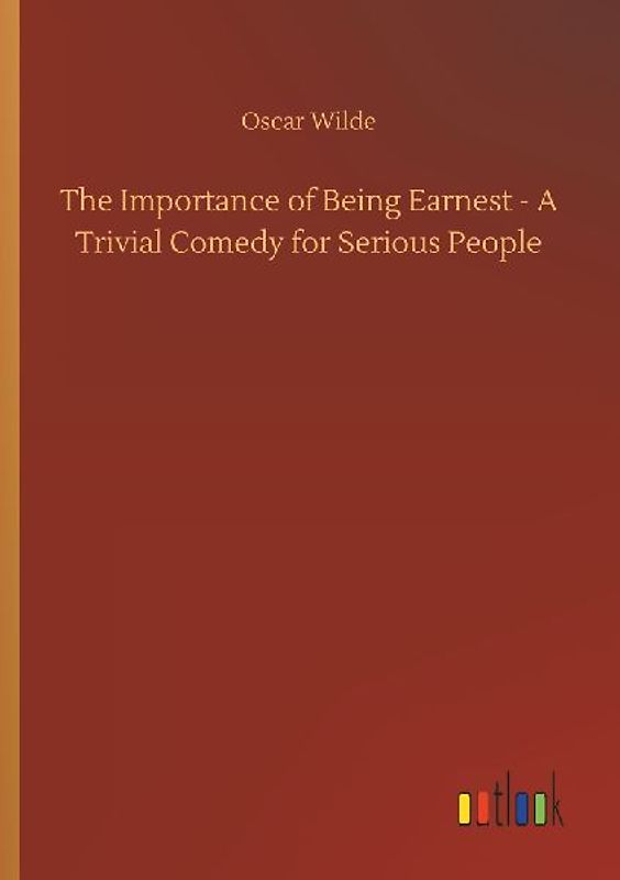 The Importance of Being Earnest - A Trivial Comedy for Serious People