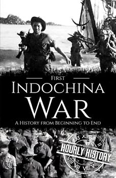 First Indochina War: A History from Beginning to End