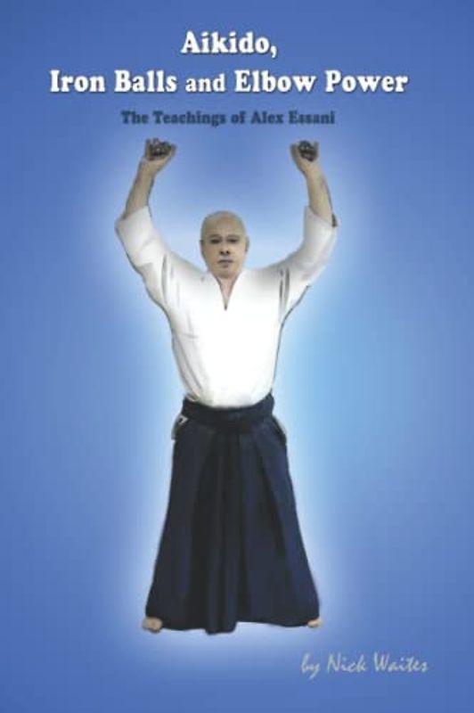 Aikido, Iron Balls and Elbow Power: The Teachings of Alex Essani