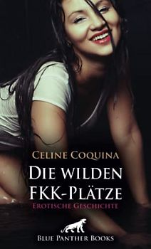 Die wilden FKK-Plätze | Erotische Geschichte + 2 weitere Geschichten: Heiß und spritzig ... (Love, Passion & Sex)