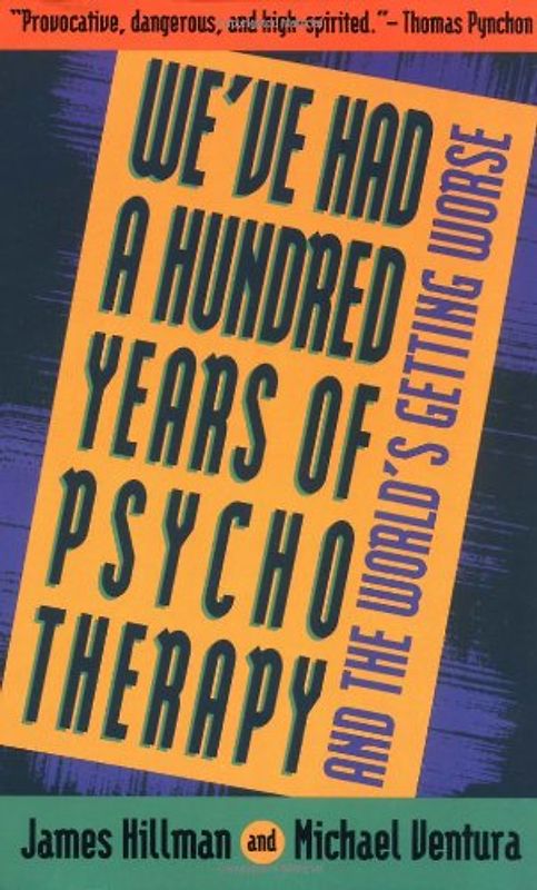 We've Had a Hundred Years of Psychotherapy--And the World's Getting Worse - Hillman, James
