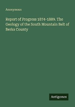 Report of Progress 1874-1889. The Geology of the South Mountain Belt of Berks County