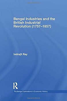 Bengal Industries and the British Industrial Revolution (1757-1857) (Routledge Explorations in Economic History, Band 51)