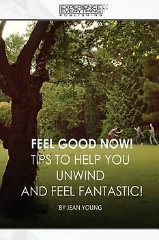 Feel Good Now: Tips to Help You Unwind and Feel Fantastic!