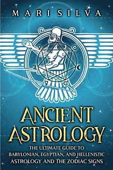 Ancient Astrology: The Ultimate Guide to Babylonian, Egyptian, and Hellenistic Astrology and the Zodiac Signs (Astrology and Divination)