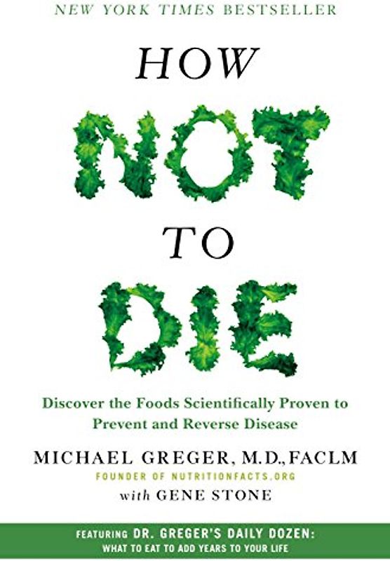 How Not to Die: Discover the Foods Scientifically Proven to Prevent and Reverse Disease - Greger, Michael