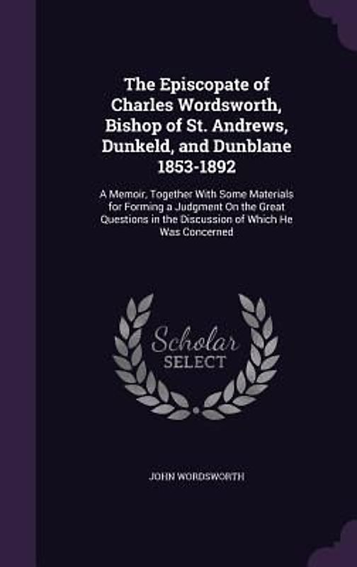 The Episcopate of Charles Wordsworth, Bishop of St. Andrews, Dunkeld, and Dunblane 1853-1892