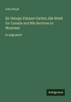 Sir George Etienne Cartier; His Work for Canada and His Services to Montreal