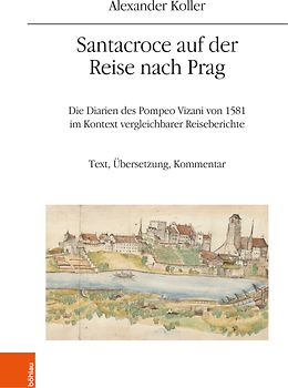 Santacroce auf der Reise nach Prag. Die Diarien des Pompeo Vizani von 1581 im Kontext vergleichbarer Reiseberichte