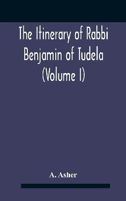 The Itinerary Of Rabbi Benjamin Of Tudela (Volume I) Text, Bibliography, And Translation