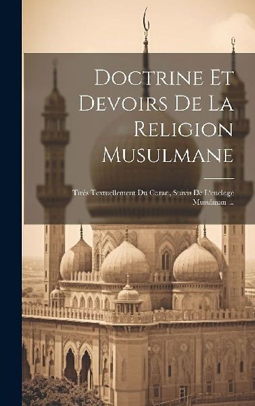 Doctrine Et Devoirs De La Religion Musulmane: Tirés Textuellement Du Coran, Suivis De L'eucloge Musulman ...
