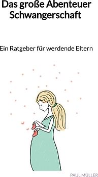 Das große Abenteuer Schwangerschaft - Ein Ratgeber für werdende Eltern
