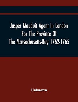 Jasper Mauduit Agent In London For The Province Of The Massachusetts-Bay 1762-1765