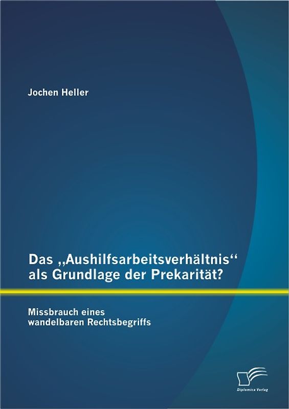 Das „Aushilfsarbeitsverhältnis“ als Grundlage der Prekarität? Missbrauch eines wandelbaren Rechtsbegriffs