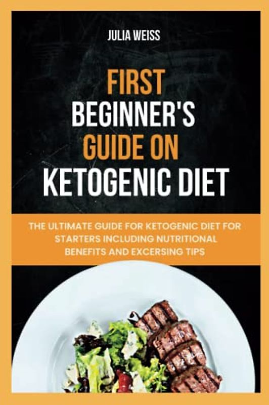 FIRST BEGINNERS GUIDES On KETOGENIC DIET: The Ultimate Guides For Ketogenic Diet On Starters Including Nutritional Benefit And Exercising Tips