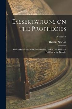Dissertations on the Prophecies: Which Have Remarkably Been Fulfilled and at This Time are Fulfilling in the World ..; Volume 1