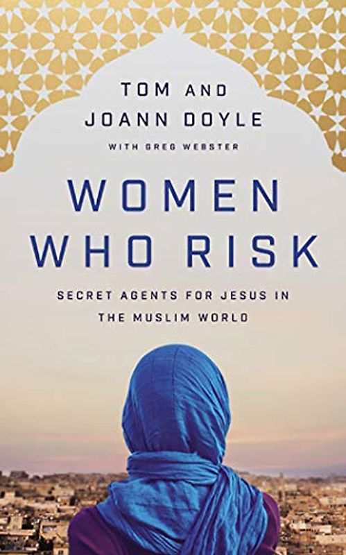 Women Who Risk: Secret Agents for Jesus in the Muslim World