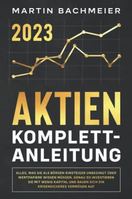Aktien Komplett-Anleitung: Alles, was Sie als Börsen-Einsteiger unbedingt über Wertpapiere wissen müssen. Genau so investieren Sie mit wenig Kapital und bauen sich ein krisensicheres Vermögen auf