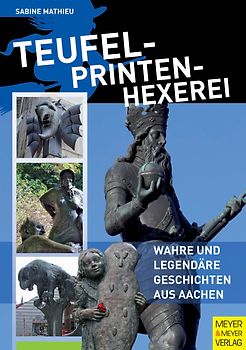 Teufel - Printen - Hexerei. Wahre und legendäre Geschichten aus Aachen