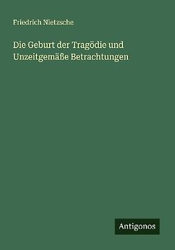 Die Geburt der Tragödie und Unzeitgemäße Betrachtungen