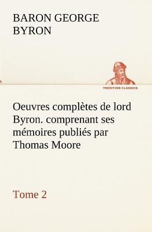 Oeuvres complètes de lord Byron. Tome 2. comprenant ses mémoires publiés par Thomas Moore