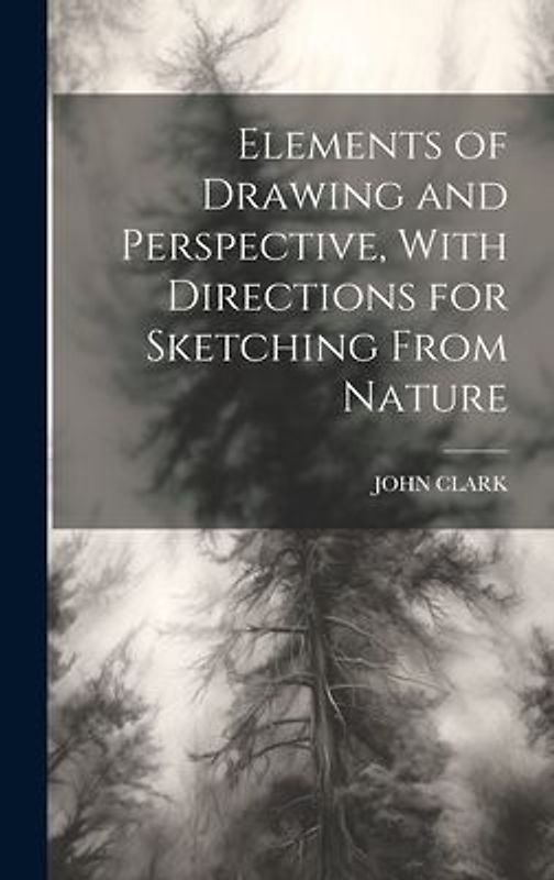 Elements of Drawing and Perspective, With Directions for Sketching From Nature
