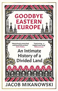 Goodbye, Eastern Europe: An Intimate History of a Divided Land
