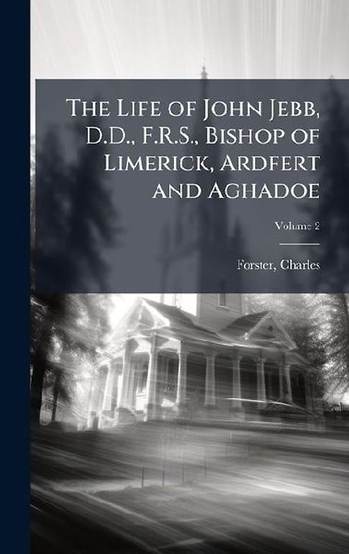 The Life of John Jebb, D.D., F.R.S., Bishop of Limerick, Ardfert and Aghadoe