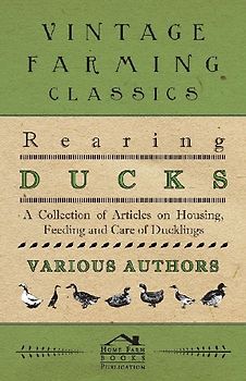 Rearing Ducks - A Collection of Articles on Housing, Feeding and Care of Ducklings