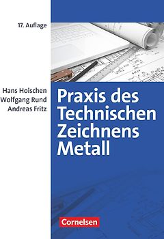 Praxis des Technischen Zeichnens Metall - Arbeitsbuch für Ausbildung, Fortbildung und Studium
