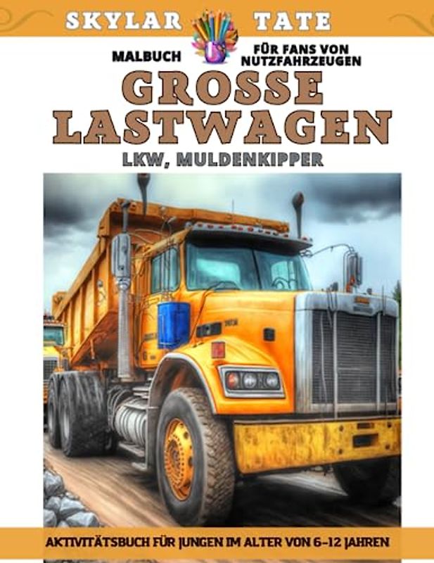 Große Lastwagen - Malbuch für Fans von Nutzfahrzeugen – LKW, Muldenkipper – Aktivitätsbuch für Jungen im Alter von 6–12 Jahren