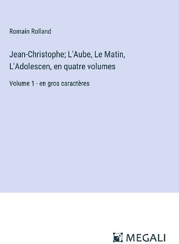 Jean-Christophe; L'Aube, Le Matin, L'Adolescen, en quatre volumes