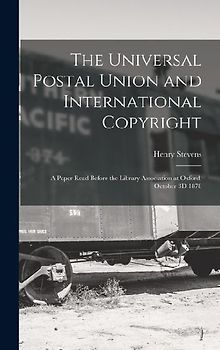 The Universal Postal Union and International Copyright: A Paper Read Before the Library Association at Oxford, October 3D 1878
