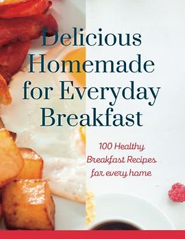Delicious Homemade for Everyday Breakfast: 100 Healthy Breakfast Recipes for every home