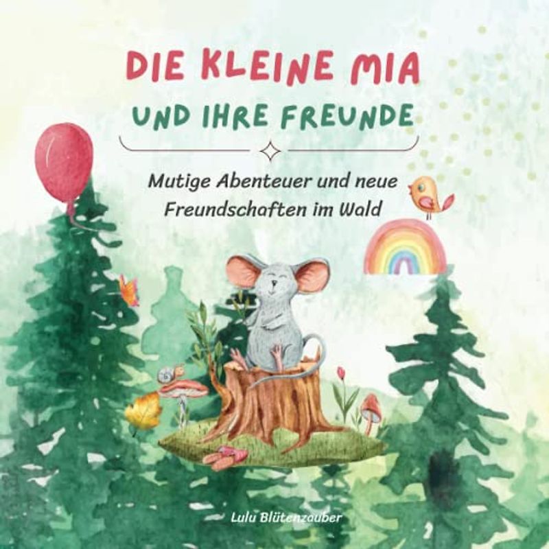 Die kleine Mia und ihre Freunde - Mutige Abenteuer und neue Freundschaften im Wald: Vorlese- und Erstleser-Geschichten über Mut, Freundschaft und Hilfe