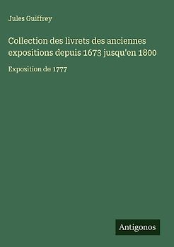 Collection des livrets des anciennes expositions depuis 1673 jusqu'en 1800