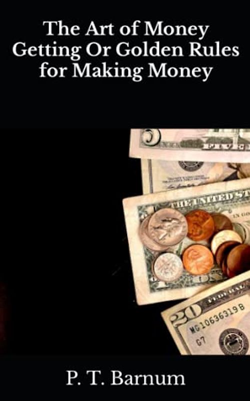 The Art of Money Getting Or Golden Rules for Making Money (Annotated)
